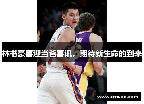 林书豪喜迎当爸喜讯，期待新生命的到来